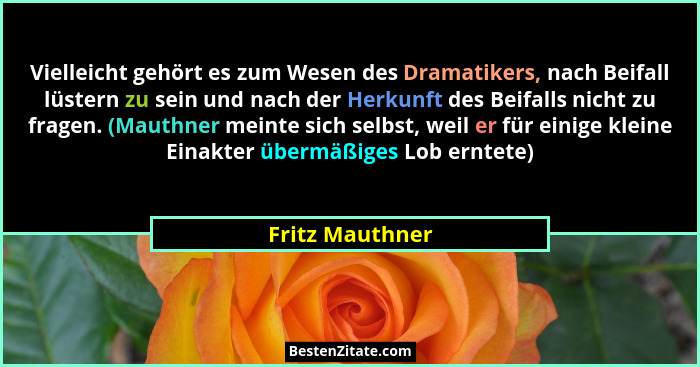 Vielleicht gehört es zum Wesen des Dramatikers, nach Beifall lüstern zu sein und nach der Herkunft des Beifalls nicht zu fragen. (Mau... - Fritz Mauthner