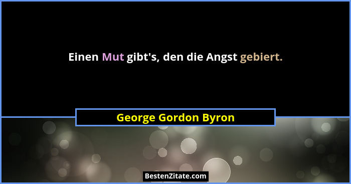 Einen Mut gibt's, den die Angst gebiert.... - George Gordon Byron