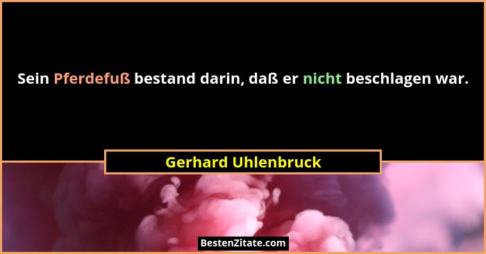Sein Pferdefuß bestand darin, daß er nicht beschlagen war.... - Gerhard Uhlenbruck