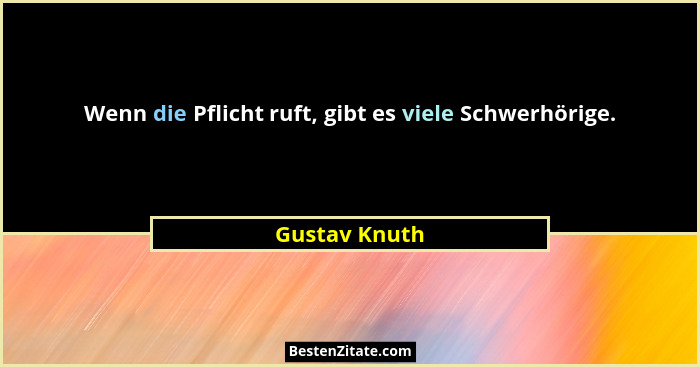 Wenn die Pflicht ruft, gibt es viele Schwerhörige.... - Gustav Knuth