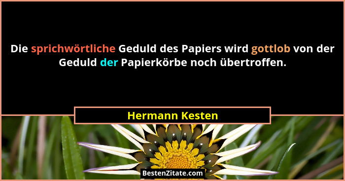 Die sprichwörtliche Geduld des Papiers wird gottlob von der Geduld der Papierkörbe noch übertroffen.... - Hermann Kesten