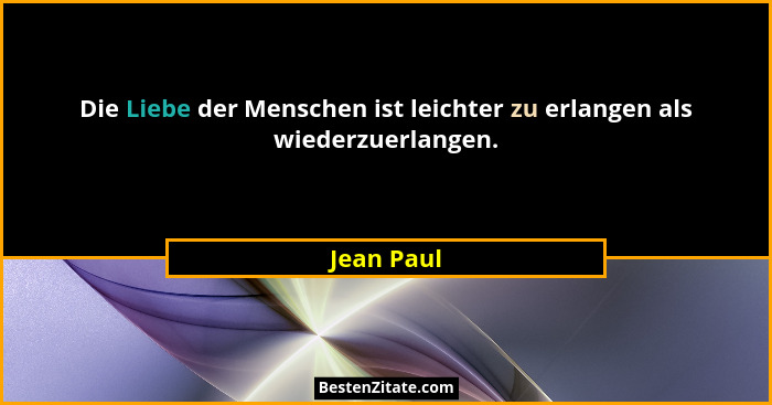 Die Liebe der Menschen ist leichter zu erlangen als wiederzuerlangen.... - Jean Paul