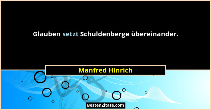 Glauben setzt Schuldenberge übereinander.... - Manfred Hinrich