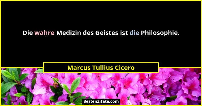 Die wahre Medizin des Geistes ist die Philosophie.... - Marcus Tullius Cicero