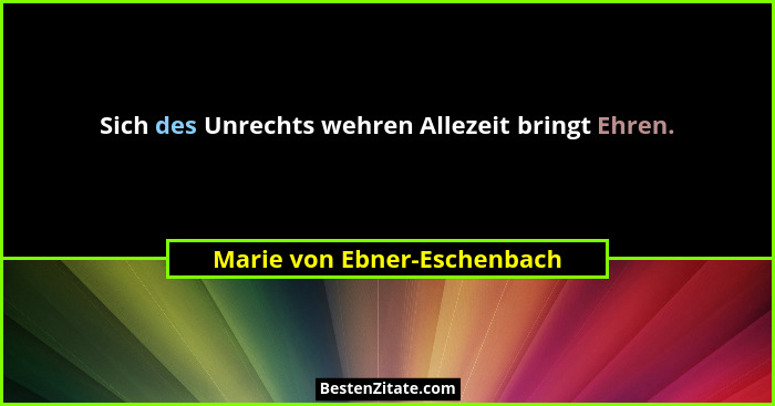 Sich des Unrechts wehren Allezeit bringt Ehren.... - Marie von Ebner-Eschenbach