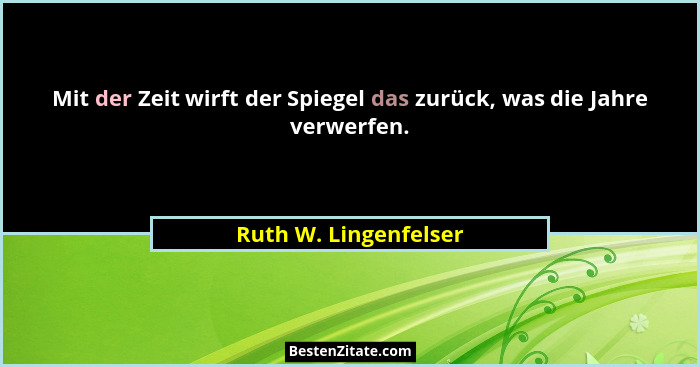 Mit der Zeit wirft der Spiegel das zurück, was die Jahre verwerfen.... - Ruth W. Lingenfelser