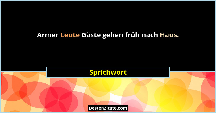 Armer Leute Gäste gehen früh nach Haus.... - Sprichwort