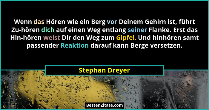 Wenn das Hören wie ein Berg vor Deinem Gehirn ist, führt Zu-hören dich auf einen Weg entlang seiner Flanke. Erst das Hin-hören weist... - Stephan Dreyer