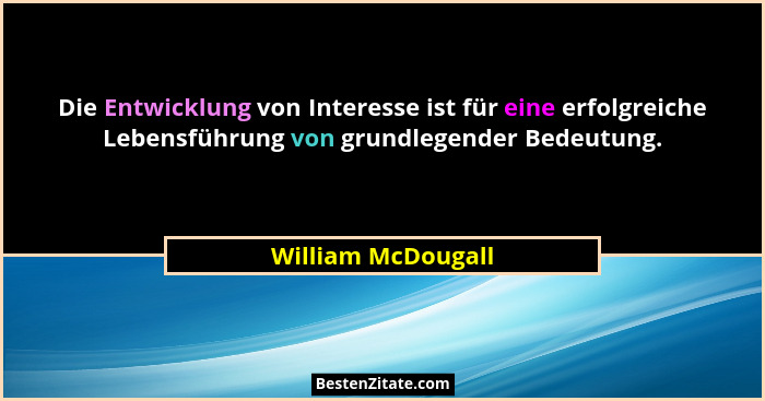 Die Entwicklung von Interesse ist für eine erfolgreiche Lebensführung von grundlegender Bedeutung.... - William McDougall