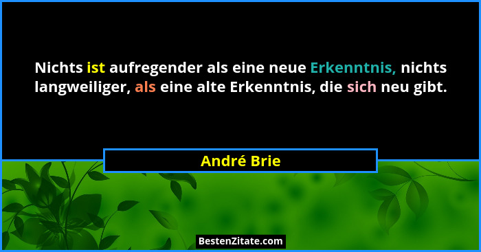 Nichts ist aufregender als eine neue Erkenntnis, nichts langweiliger, als eine alte Erkenntnis, die sich neu gibt.... - André Brie