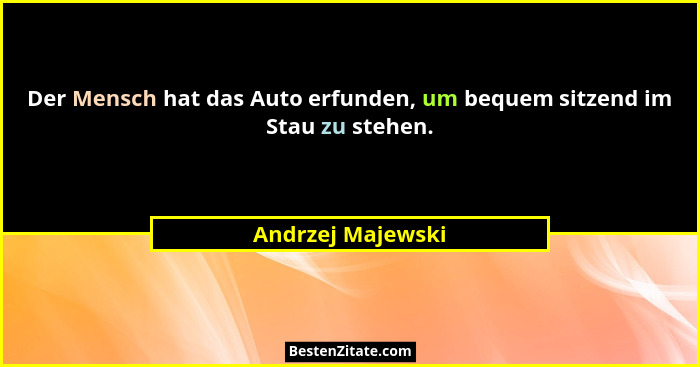 Der Mensch hat das Auto erfunden, um bequem sitzend im Stau zu stehen.... - Andrzej Majewski
