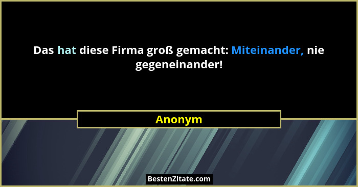 Das hat diese Firma groß gemacht: Miteinander, nie gegeneinander!... - Anonym
