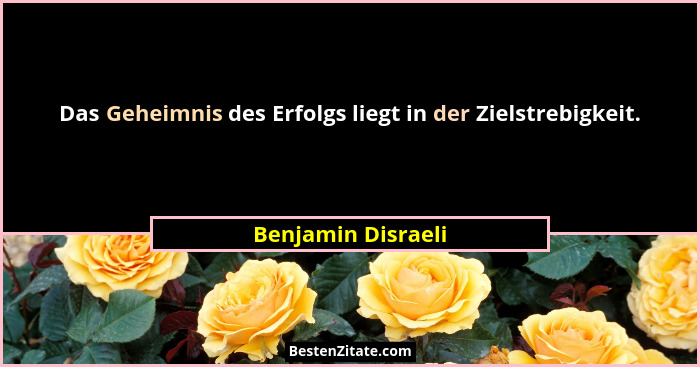 Das Geheimnis des Erfolgs liegt in der Zielstrebigkeit.... - Benjamin Disraeli