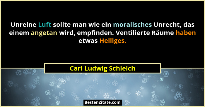 Unreine Luft sollte man wie ein moralisches Unrecht, das einem angetan wird, empfinden. Ventilierte Räume haben etwas Heiliges.... - Carl Ludwig Schleich