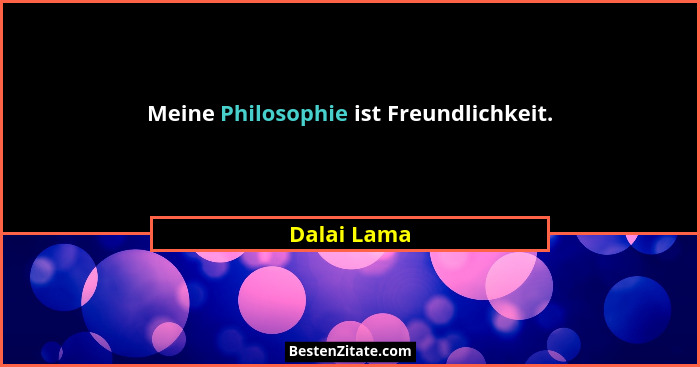 Meine Philosophie ist Freundlichkeit.... - Dalai Lama