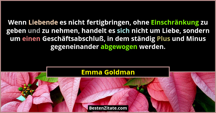 Wenn Liebende es nicht fertigbringen, ohne Einschränkung zu geben und zu nehmen, handelt es sich nicht um Liebe, sondern um einen Gesch... - Emma Goldman
