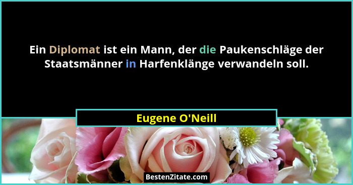 Ein Diplomat ist ein Mann, der die Paukenschläge der Staatsmänner in Harfenklänge verwandeln soll.... - Eugene O'Neill