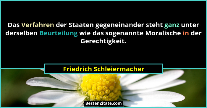 Das Verfahren der Staaten gegeneinander steht ganz unter derselben Beurteilung wie das sogenannte Moralische in der Gerecht... - Friedrich Schleiermacher