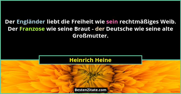 Der Engländer liebt die Freiheit wie sein rechtmäßiges Weib. Der Franzose wie seine Braut - der Deutsche wie seine alte Großmutter.... - Heinrich Heine