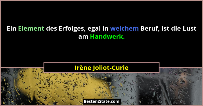 Ein Element des Erfolges, egal in welchem Beruf, ist die Lust am Handwerk.... - Irène Joliot-Curie