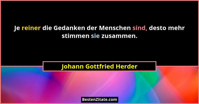 Je reiner die Gedanken der Menschen sind, desto mehr stimmen sie zusammen.... - Johann Gottfried Herder