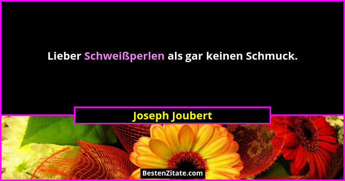 Lieber Schweißperlen als gar keinen Schmuck.... - Joseph Joubert