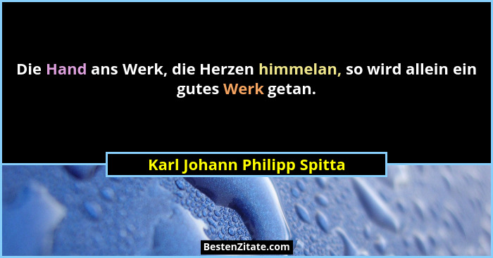 Die Hand ans Werk, die Herzen himmelan, so wird allein ein gutes Werk getan.... - Karl Johann Philipp Spitta