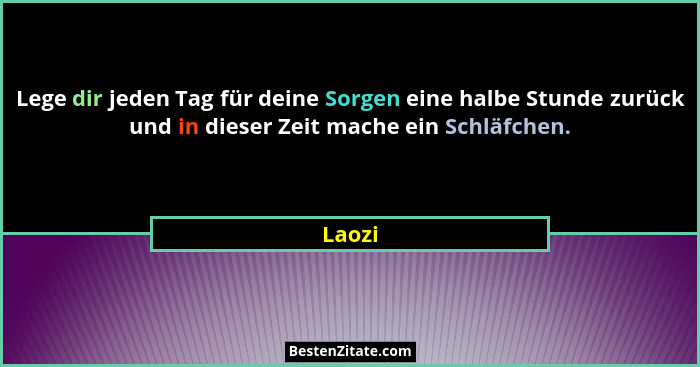 Lege dir jeden Tag für deine Sorgen eine halbe Stunde zurück und in dieser Zeit mache ein Schläfchen.... - Laozi