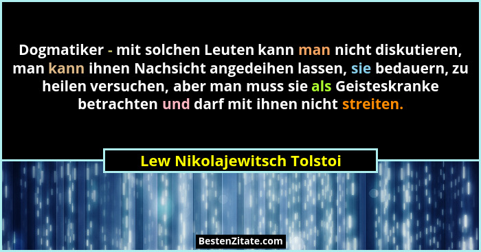 Dogmatiker - mit solchen Leuten kann man nicht diskutieren, man kann ihnen Nachsicht angedeihen lassen, sie bedauern, zu... - Lew Nikolajewitsch Tolstoi