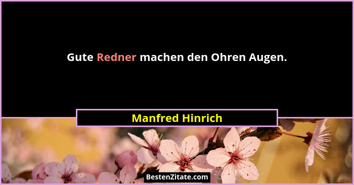 Gute Redner machen den Ohren Augen.... - Manfred Hinrich