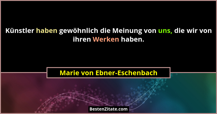 Künstler haben gewöhnlich die Meinung von uns, die wir von ihren Werken haben.... - Marie von Ebner-Eschenbach