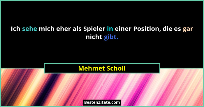 Ich sehe mich eher als Spieler in einer Position, die es gar nicht gibt.... - Mehmet Scholl