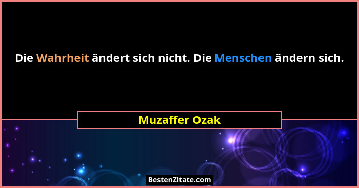 Die Wahrheit ändert sich nicht. Die Menschen ändern sich.... - Muzaffer Ozak