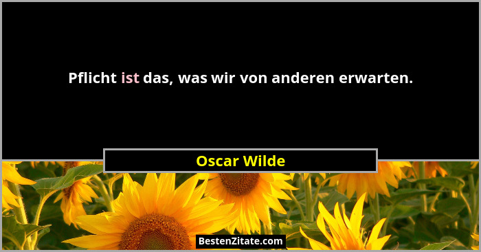 Pflicht ist das, was wir von anderen erwarten.... - Oscar Wilde