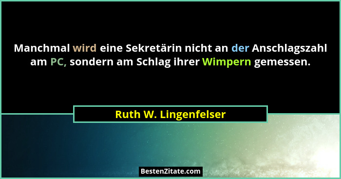 Manchmal wird eine Sekretärin nicht an der Anschlagszahl am PC, sondern am Schlag ihrer Wimpern gemessen.... - Ruth W. Lingenfelser