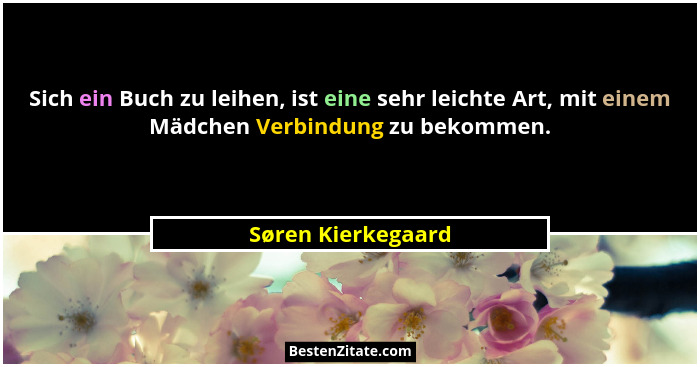 Sich ein Buch zu leihen, ist eine sehr leichte Art, mit einem Mädchen Verbindung zu bekommen.... - Søren Kierkegaard