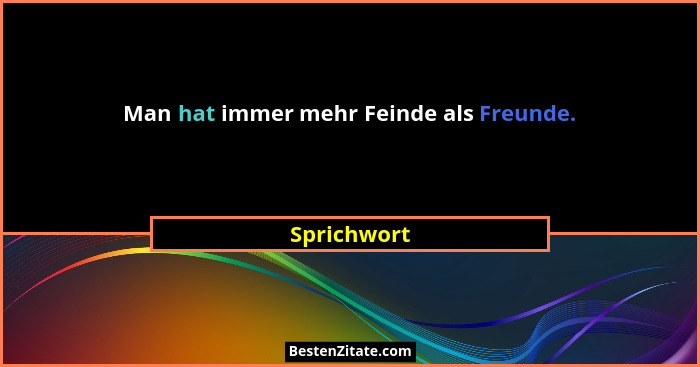 Man hat immer mehr Feinde als Freunde.... - Sprichwort