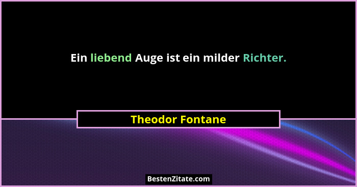 Ein liebend Auge ist ein milder Richter.... - Theodor Fontane