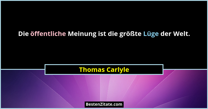 Die öffentliche Meinung ist die größte Lüge der Welt.... - Thomas Carlyle