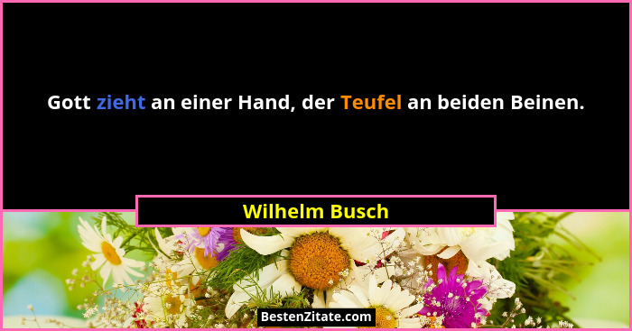 Gott zieht an einer Hand, der Teufel an beiden Beinen.... - Wilhelm Busch