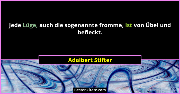 Jede Lüge, auch die sogenannte fromme, ist von Übel und befleckt.... - Adalbert Stifter