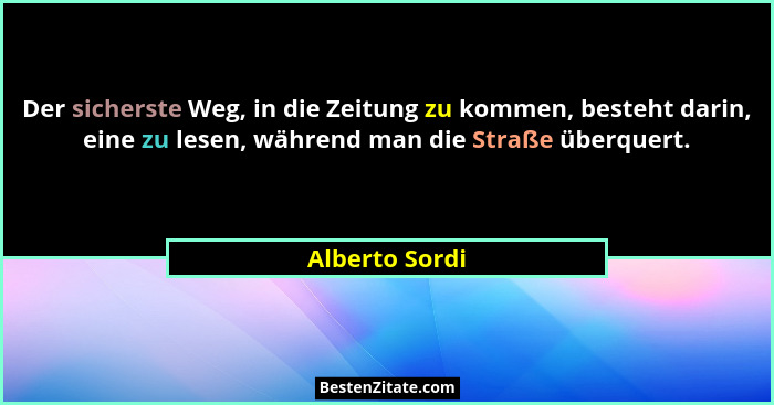 Der sicherste Weg, in die Zeitung zu kommen, besteht darin, eine zu lesen, während man die Straße überquert.... - Alberto Sordi