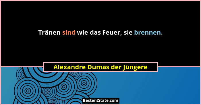 Tränen sind wie das Feuer, sie brennen.... - Alexandre Dumas der Jüngere