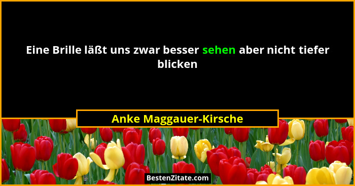 Eine Brille läßt uns zwar besser sehen aber nicht tiefer blicken... - Anke Maggauer-Kirsche