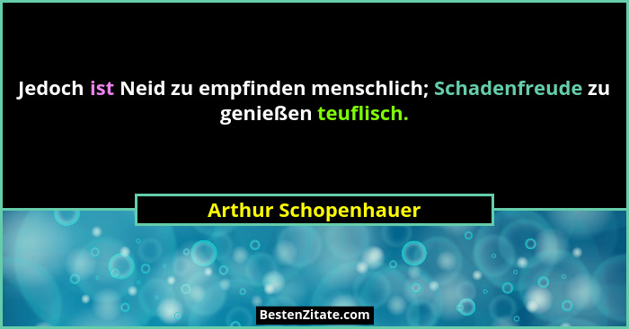 Jedoch ist Neid zu empfinden menschlich; Schadenfreude zu genießen teuflisch.... - Arthur Schopenhauer