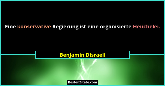 Eine konservative Regierung ist eine organisierte Heuchelei.... - Benjamin Disraeli
