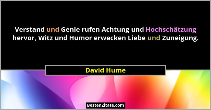 Verstand und Genie rufen Achtung und Hochschätzung hervor, Witz und Humor erwecken Liebe und Zuneigung.... - David Hume
