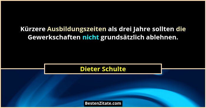 Kürzere Ausbildungszeiten als drei Jahre sollten die Gewerkschaften nicht grundsätzlich ablehnen.... - Dieter Schulte