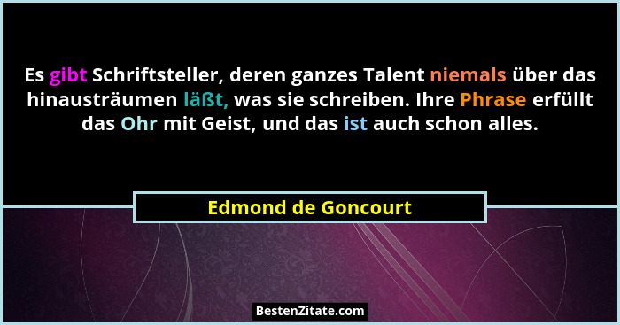 Es gibt Schriftsteller, deren ganzes Talent niemals über das hinausträumen läßt, was sie schreiben. Ihre Phrase erfüllt das Ohr m... - Edmond de Goncourt