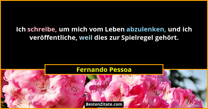 Ich schreibe, um mich vom Leben abzulenken, und ich veröffentliche, weil dies zur Spielregel gehört.... - Fernando Pessoa